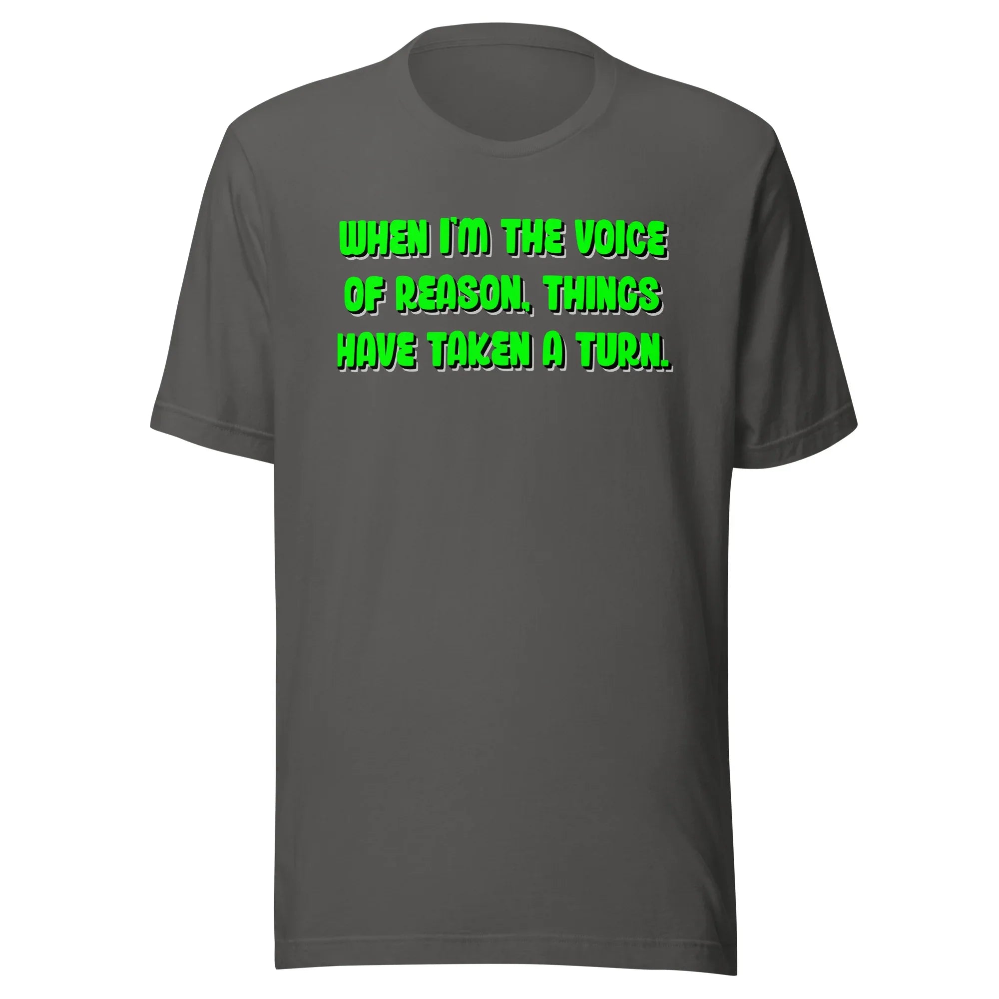 When I'm The Voice of Reason - Things Have Taken a Turn - Unisex t-shirt