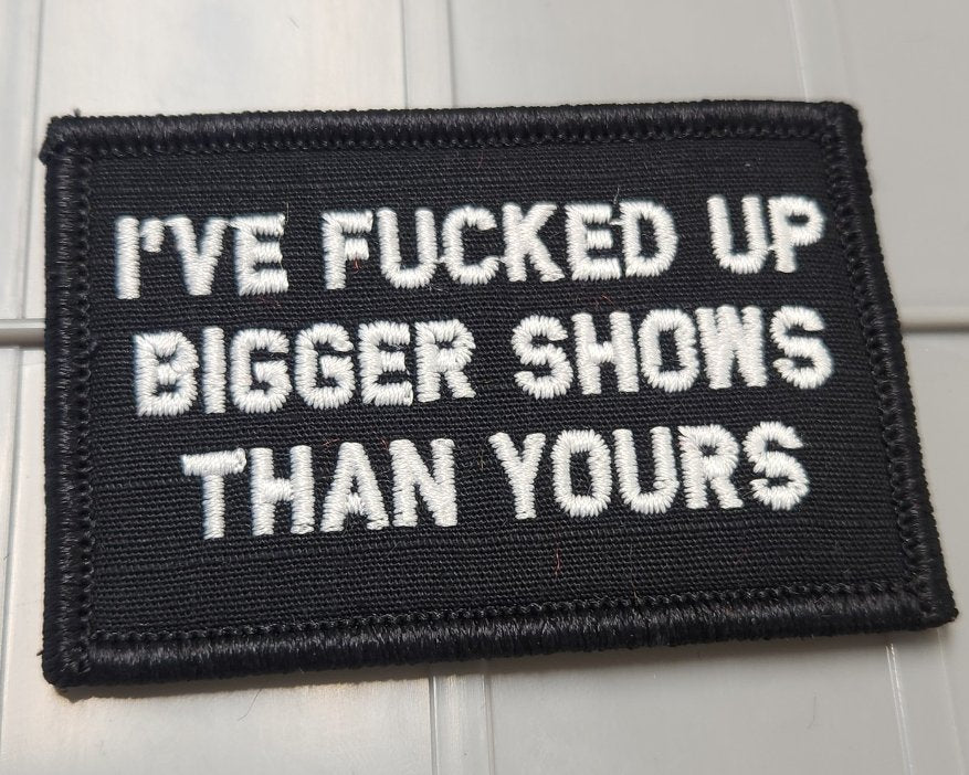 As Seen on Socials - I've Fucked Up Bigger Shows Than Yours - 2x3 Patch - Black w/White