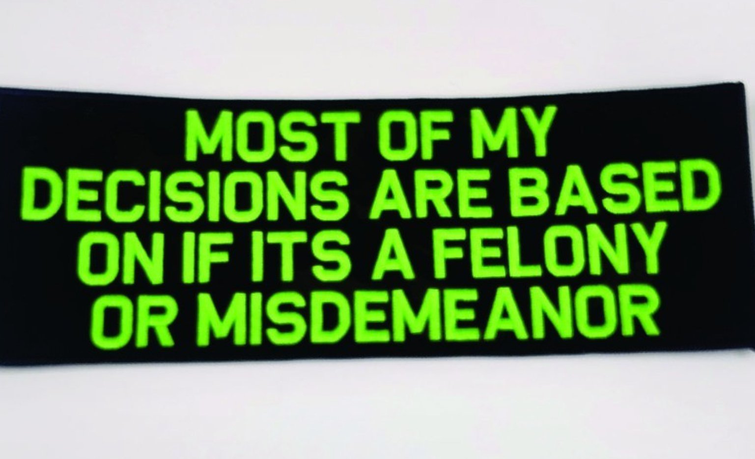 As Seen on Socials - Most Of My Decisions Are Based on If Its a Felony or Misdemeanor - 2x4 Patch - Black w/Neon Green