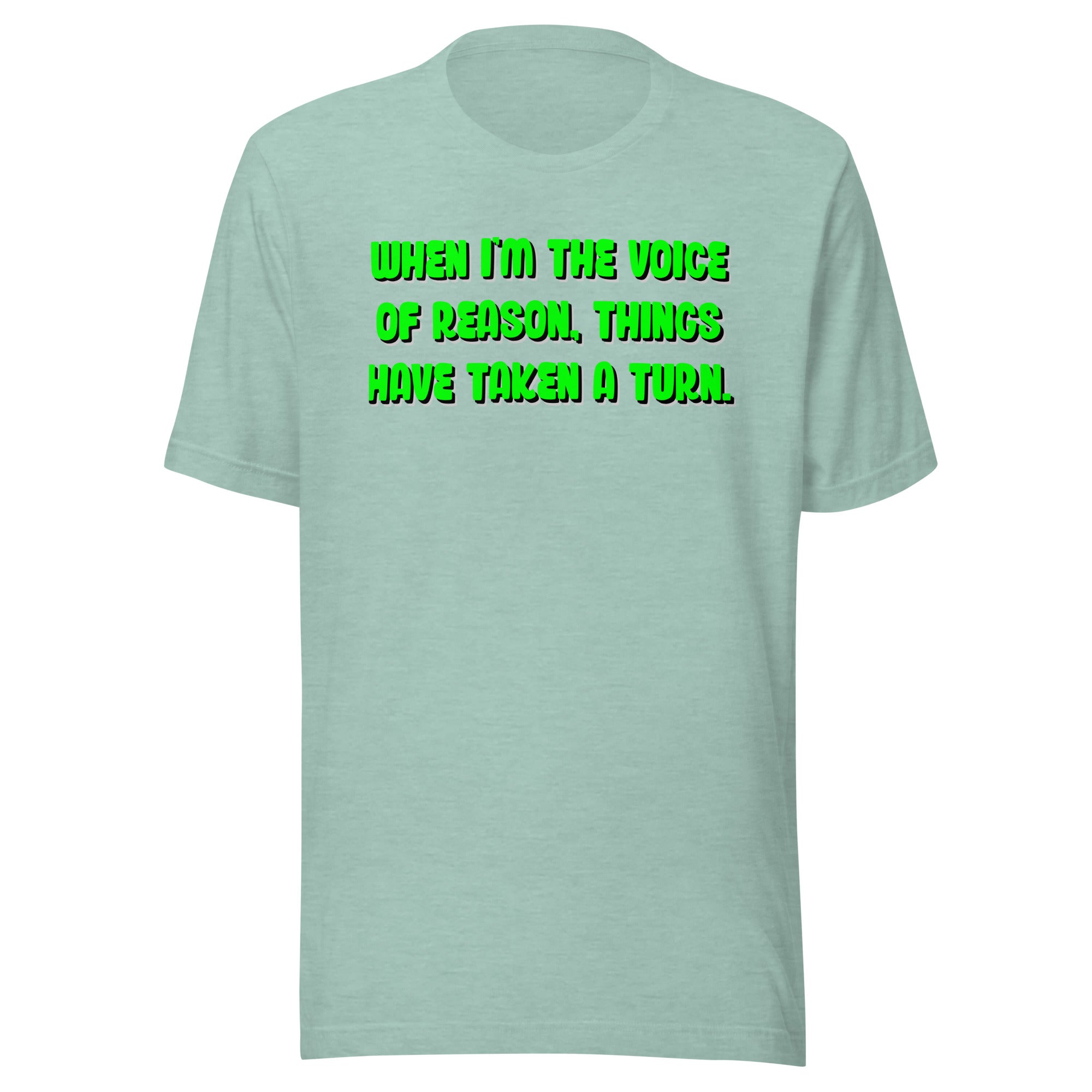 When I'm The Voice of Reason - Things Have Taken a Turn - Unisex t-shirt