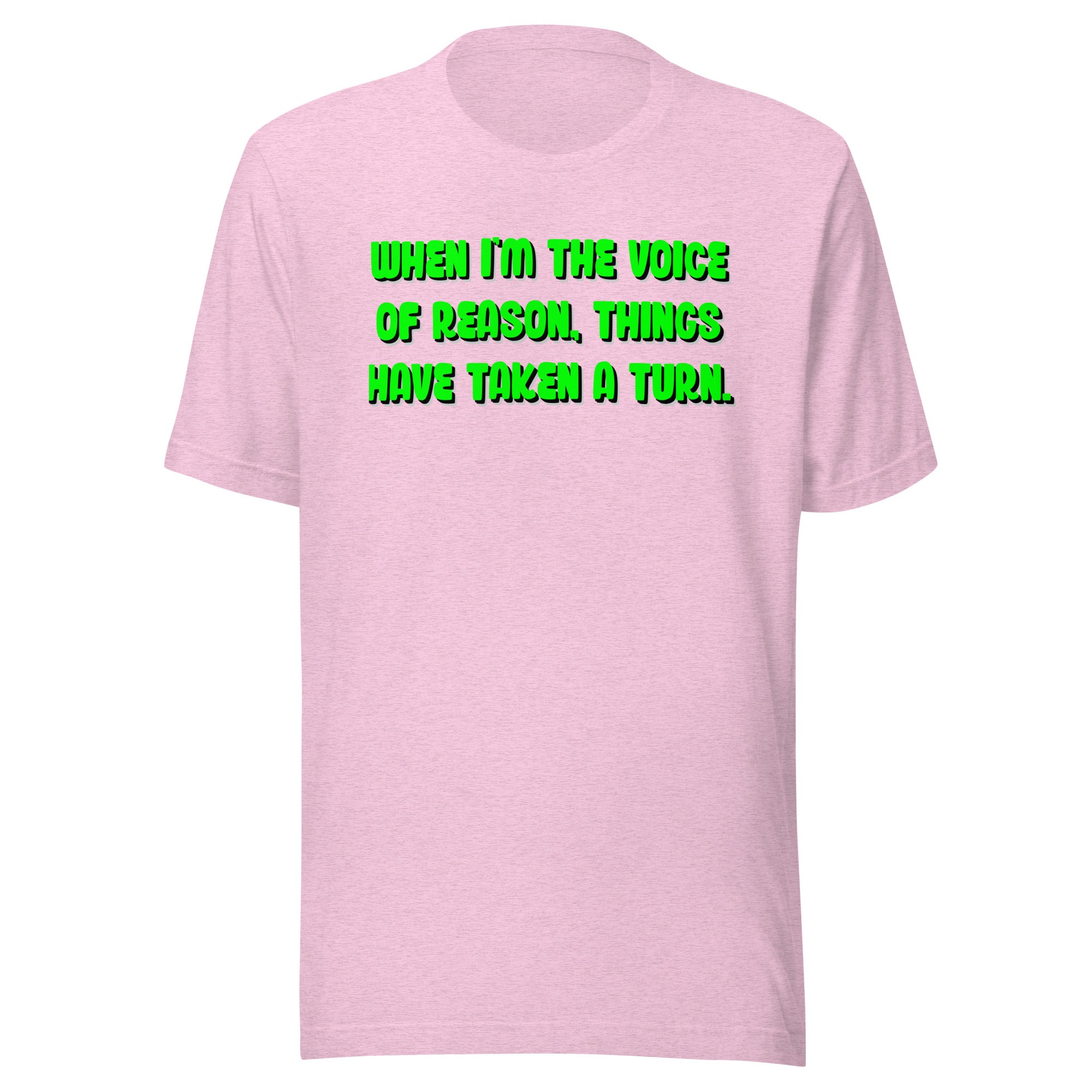 When I'm The Voice of Reason - Things Have Taken a Turn - Unisex t-shirt