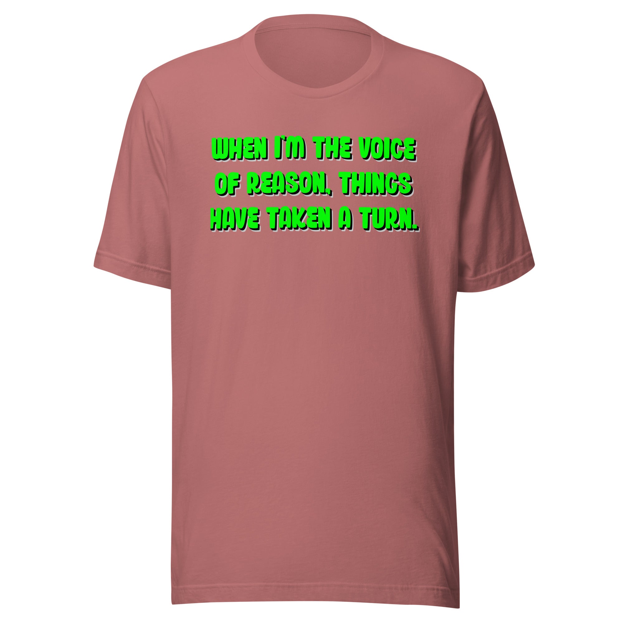 When I'm The Voice of Reason - Things Have Taken a Turn - Unisex t-shirt