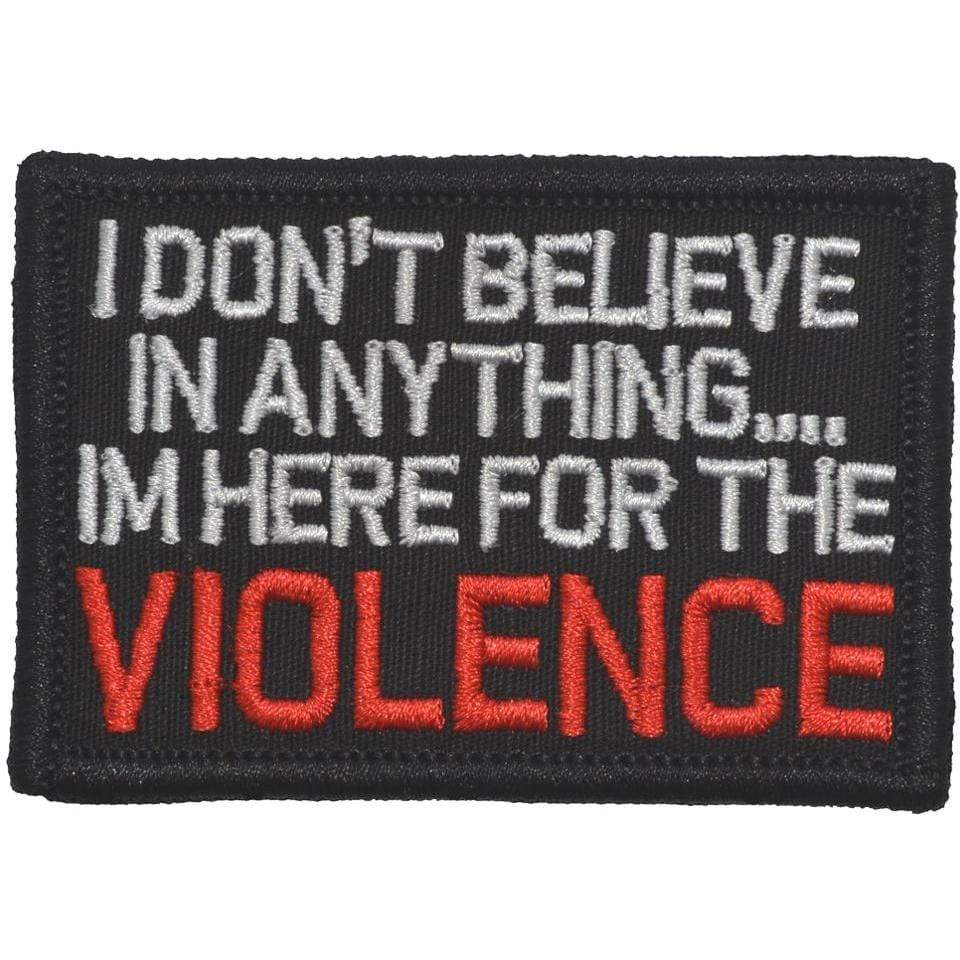 Tactical Gear Junkie Patches Black I Don't Believe In Anything... I'm Here for the Violence - 2x3 Patch