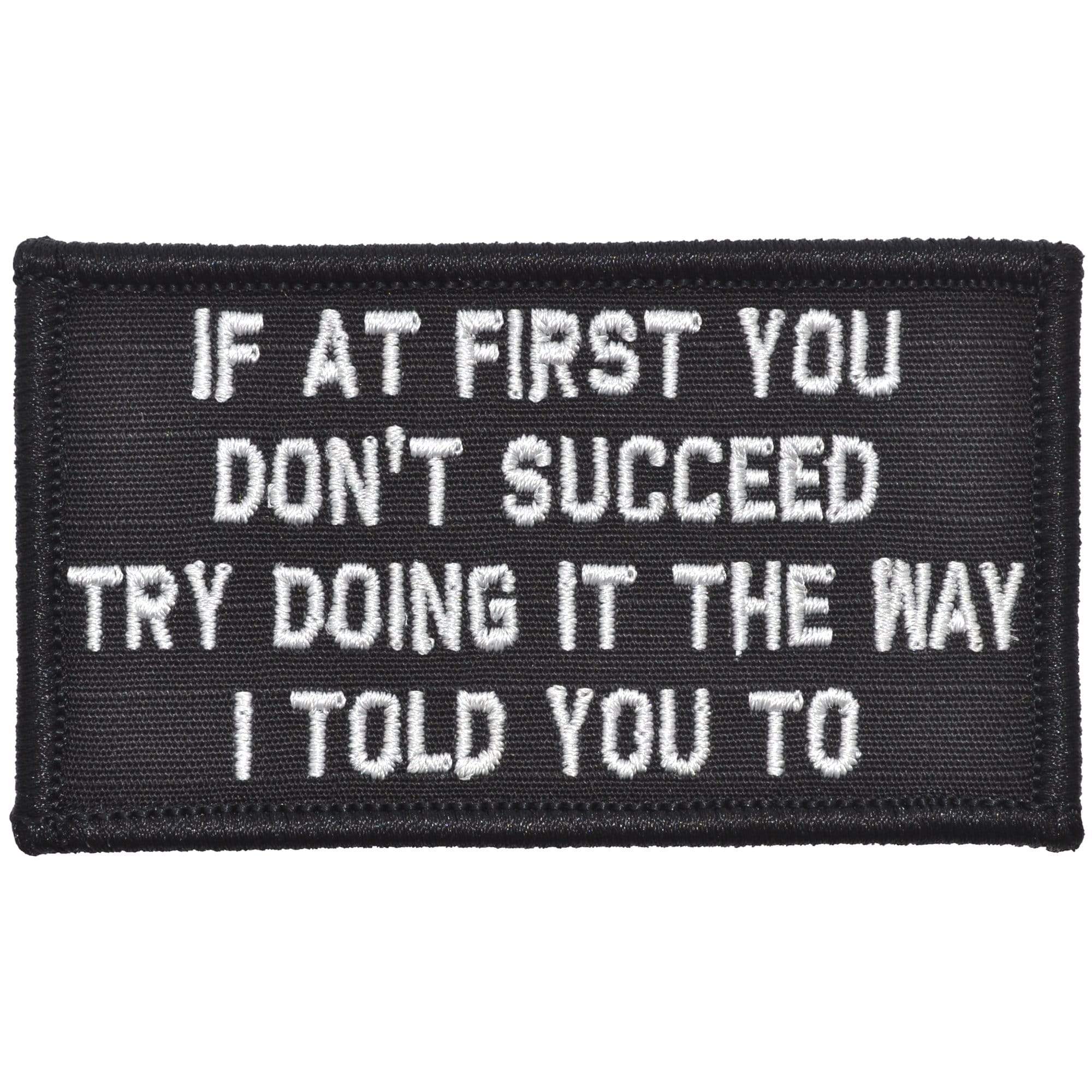 Tactical Gear Junkie Patches Black If At First You Don't Succeed, Try Doing It The Way I Told You To - 2x3.5 Patch